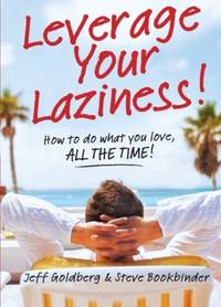 Leverage Your Laziness: How to Do What You Love, All the Time!