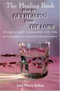 The Healing Book: How to Get Healing from the Lord Through a Right Relationship with Him by Alan Pierre Ballou - 2005-02-06