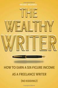 image of The Wealthy Writer, How to Earn a Six-figure Income As a Freelance Writer (No Kidding!) (Hardcover)