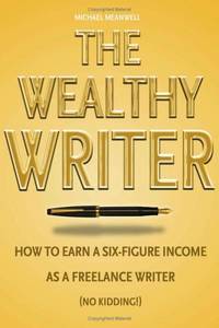 The Wealthy Writer, How to Earn a Six-figure Income As a Freelance Writer (No Kidding!) (Hardcover)