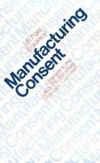 Manufacturing Consent : Changes in the Labor Process under Monopoly Capitalism