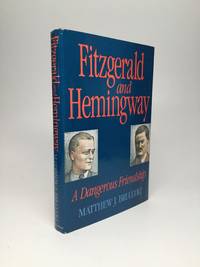 FITZGERALD AND HEMINGWAY: A Dangerous Friendship by Bruccoli, Matthew J - 1994