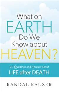 What on Earth Do We Know about Heaven? : 20 Questions and Answers about Life after Death