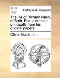 The life of Richard Nash, of Bath, Esq; extracted principally from his original papers.
