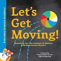 Let's Get Moving!: Speeding into the Science of Motion with Newtonian Physics: 1 (Everyday...