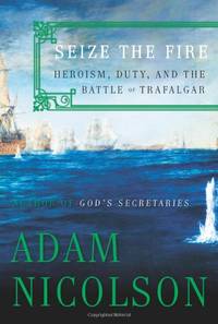 Seize The Fire: Heroism, Duty, And The Battle Of Trafalgar by Nicolson, Adam