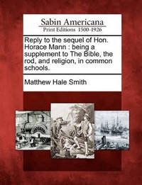 Reply to the Sequel of Hon. Horace Mann: Being a Supplement to the Bible, the Rod, and Religion,...