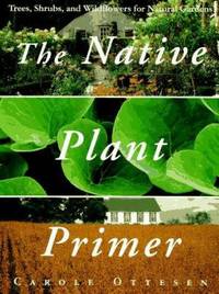 The Native Plant Primer : Trees, Shrubs, and Wildflowers for Natural Gardens