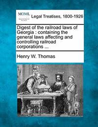 Digest of the Railroad Laws of Georgia: Containing the General Laws Affecting and Controlling...