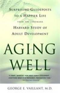 Aging Well : Surprising Guideposts to a Happier Life from the Landmark Study of Adult Development