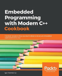 Embedded Programming with Modern C++ Cookbook: Practical recipes to help you build robust and...