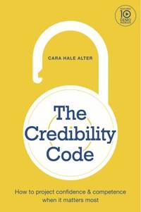 The Credibility Code : How to Project Confidence and Competence When It Matters Most