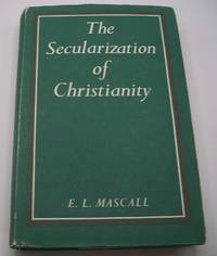 The Secularization of Christianity: An Analysis and a Critique by E.L. Mascall - 1966