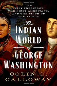 The Indian World of George Washington: The First President, the First Americans, and the Birth of the Nation by Colin G. Calloway - Hardcover - from The Saint Bookstore (SKU: A9780190652166)