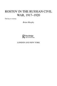 Rostov in the Russian Civil War, 1917-1920: The Key to Victory (Cass Military Studies).