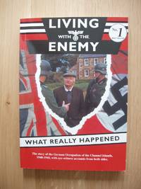 Living With the Enemy  - An Outline of the German Occupation of the Channel Islands with First-Hand Accounts By People Who Remember the Years 1940-1945