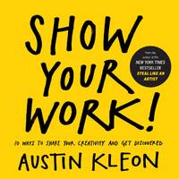 Show Your Work!: 10 Ways to Share Your Creativity and Get Discovered by Austin Kleon (English,...