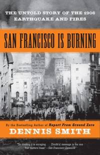 San Francisco Is Burning : The Untold Story of the 1906 Earthquake and Fires
