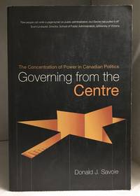 image of Governing from the Centre: The Concentration of Power in Canadian Politics