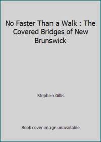 No Faster Than a Walk : The Covered Bridges of New Brunswick