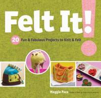 Felt It!: 20 Fun & Fabulous Projects to Knit & Felt