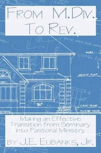 From M.Div. to Rev.: Making an Effective Transition from Seminary into Pastoral Ministry