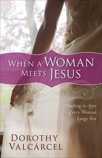 When a Woman Meets Jesus: Finding the Love Every Woman Longs For by ValcÃ�Â¡rcel, Dorothy - 2009-05-01