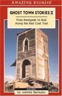 Ghost Town Stories II: From Renegade to Ruin Along the Red Coat Trail (Amazing Stories) by Johnnie Bachusky - 2003-08-19