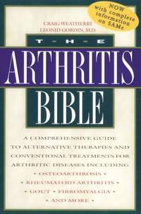 The Arthritis Bible : A Comprehensive Guide to Alternative Therapies and Conventional Treatments...