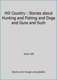 Hill Country : Stories about Hunting and Fishing and Dogs and Guns and Such