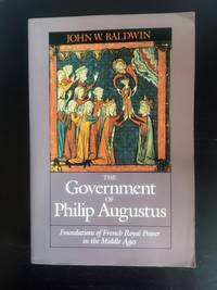 The Government of Philip Augustus Foundations of French Royal Power in the Middle Ages