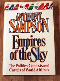 Empires Of The Sky: The Politics, Contests and Cartels Of World Airlines.