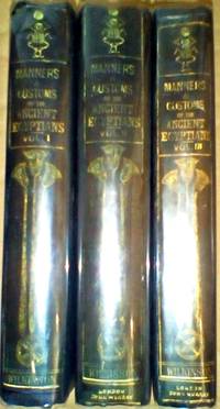 MANNERS AND CUSTOMS OF THE ANCIENT EGYPTIANS: (FIRST Series) Iincluding Their Private Lives, Government, Laws, Arts, Manufactures, Religion and Early History. Vol I, Vol II, Vol III. NOT INCLUDING Supplement.