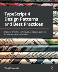TypeScript 4 Design Patterns and Best Practices: Discover effective techniques and design...