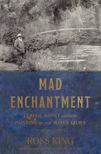 Mad Enchantment : Claude Monet and the Painting of the Water Lilies