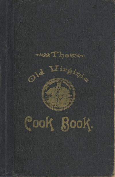 The Old Virginia Cook Book of 600 tested and proved recipes: furnished by noted Virginia housewives, few, if any, having ever before appeared in print. Published under the auspices of the Ladies' Auxiliary of the Y.M.C.A., Petersburg, VA