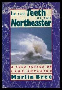 IN THE TEETH OF THE NORTHEASTER - A Solo Voyage on Lake Superior by Bree, Marlin - 1993