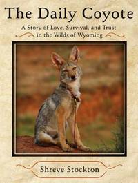The Daily Coyote : A Story of Love, Survival, and Trust in the Wilds of Wyoming