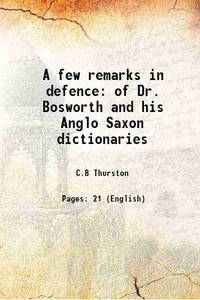 A few remarks in defence of Dr. Bosworth and his Anglo Saxon dictionaries 1864