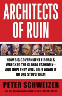 Architects of Ruin : How Big Government Liberals Wrecked the Global Economy---And How They Will...