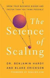 The Science of Scaling: Grow Your Business Bigger and Faster Than You Think Possible