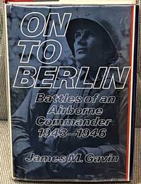 On to Berlin, Battles of an Airborne Commander 1943-1946 by James M. Gavin - 1978