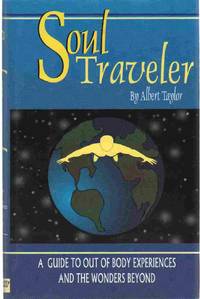 SOUL TRAVELER A Guide to out of Body Experiences and the Wonders Beyond by Taylor, Albert - 1996