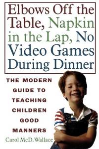 Elbows Off the Table, Napkin in the Lap, No Video Games During Dinner: The Modern Guide to...