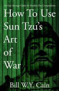 How to Use Sun Tzu's Art of War : An Easy Strategy Guide for Modern Day Competition