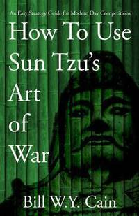 How to Use Sun Tzu&#039;s Art of War : An Easy Strategy Guide for Modern Day Competition de Bill W. Y. Cain - 2013