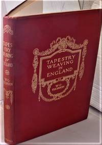 Tapestry Weaving in England: From the Earliest Times to the End of the XVIIIth Century by W G Thomson - 1914