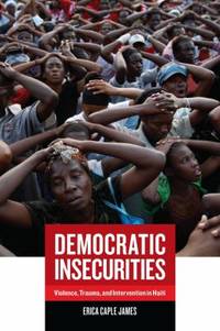 Democratic Insecurities : Violence, Trauma, and Intervention in Haiti