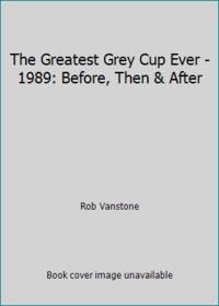 The Greatest Grey Cup Ever - 1989: Before, Then & After