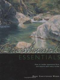 Brushwork Essentials : How to Render Expressive Form and Texture with Every Stroke
